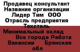 Продавец-консультант › Название организации ­ Лидер Тим, ООО › Отрасль предприятия ­ Текстиль › Минимальный оклад ­ 20 000 - Все города Работа » Вакансии   . Брянская обл.